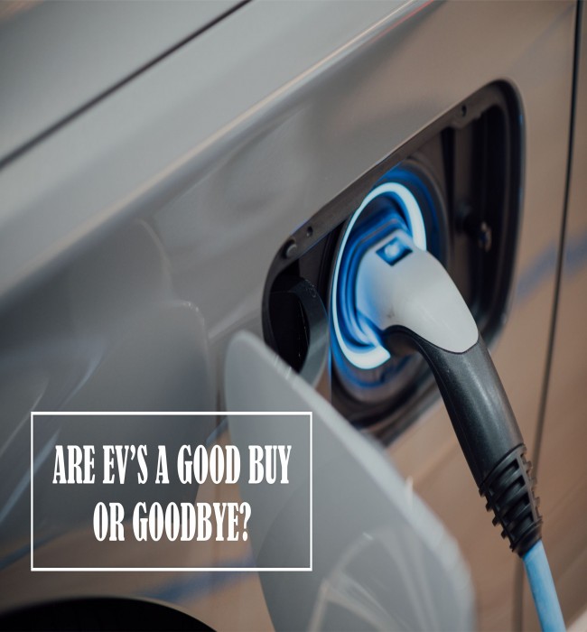 ARE EV’S A GOOD BUY? OR GOODBYE?